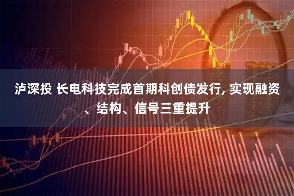 泸深投 长电科技完成首期科创债发行, 实现融资、结构、信号三重提升