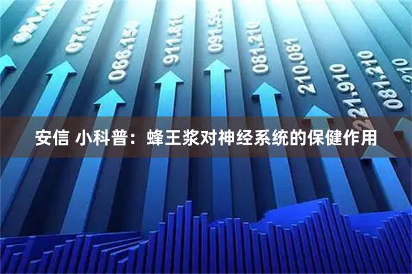 安信 小科普：蜂王浆对神经系统的保健作用